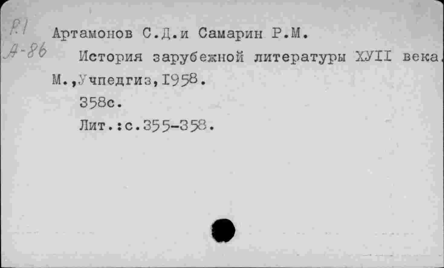 ﻿Артамонов С.Д.и Самарин Р.М.
История зарубежной литературы ХУИ века
М. »Учпедгиз,195&•
358с.
Лит.:с.355-358.